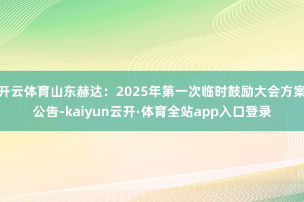 开云体育山东赫达：2025年第一次临时鼓励大会方案公告-kaiyun云开·体育全站app入口登录
