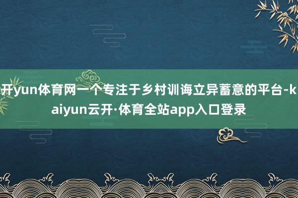 开yun体育网一个专注于乡村训诲立异蓄意的平台-kaiyun云开·体育全站app入口登录