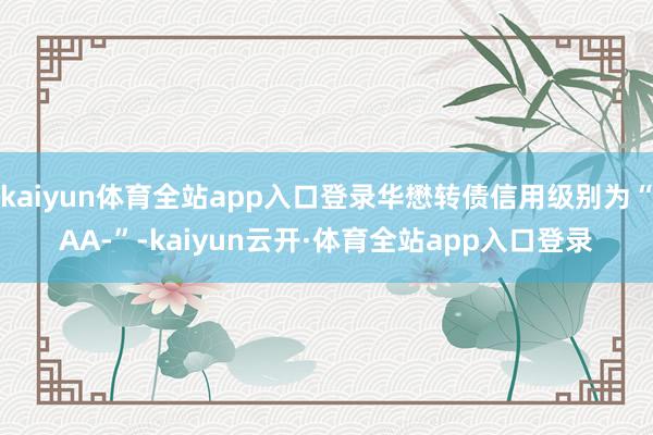 kaiyun体育全站app入口登录华懋转债信用级别为“AA-”-kaiyun云开·体育全站app入口登录