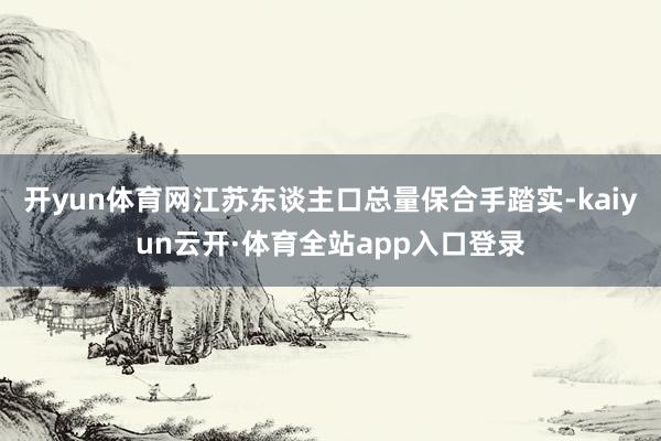 开yun体育网江苏东谈主口总量保合手踏实-kaiyun云开·体育全站app入口登录