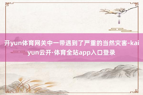 开yun体育网关中一带遇到了严重的当然灾害-kaiyun云开·体育全站app入口登录