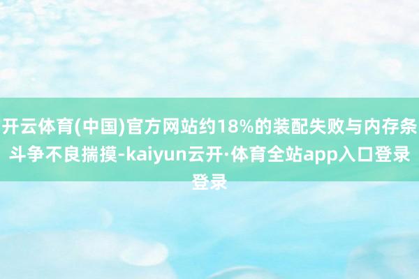 开云体育(中国)官方网站约18%的装配失败与内存条斗争不良揣摸-kaiyun云开·体育全站app入口登录
