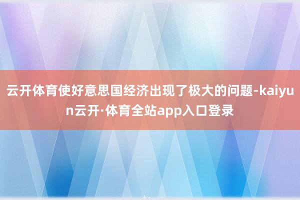云开体育使好意思国经济出现了极大的问题-kaiyun云开·体育全站app入口登录