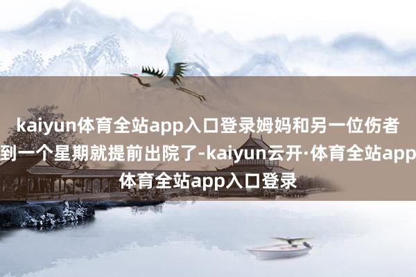 kaiyun体育全站app入口登录姆妈和另一位伤者只住了不到一个星期就提前出院了-kaiyun云开·体育全站app入口登录