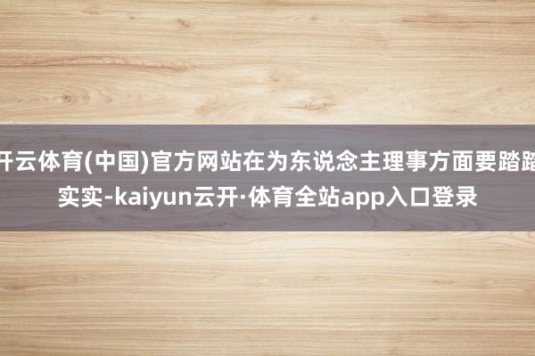开云体育(中国)官方网站在为东说念主理事方面要踏踏实实-kaiyun云开·体育全站app入口登录