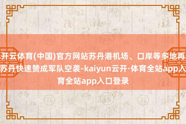 开云体育(中国)官方网站苏丹港机场、口岸等多地再次遭到苏丹快速赞成军队空袭-kaiyun云开·体育全站app入口登录