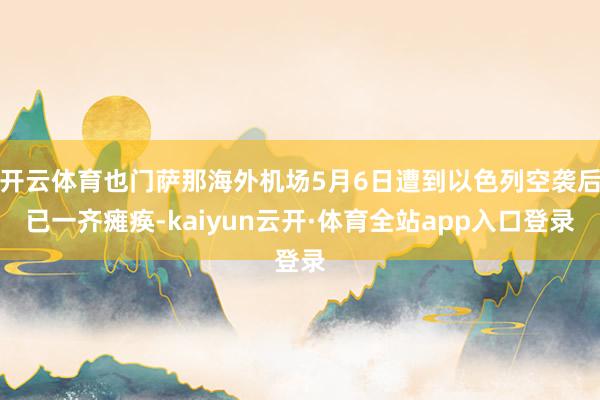 开云体育也门萨那海外机场5月6日遭到以色列空袭后已一齐瘫痪-kaiyun云开·体育全站app入口登录