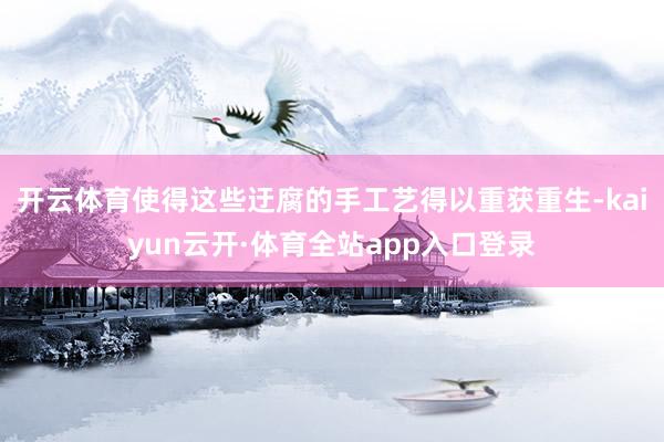 开云体育使得这些迂腐的手工艺得以重获重生-kaiyun云开·体育全站app入口登录