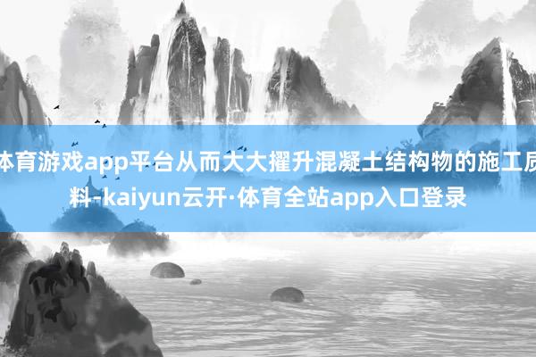 体育游戏app平台从而大大擢升混凝土结构物的施工质料-kaiyun云开·体育全站app入口登录