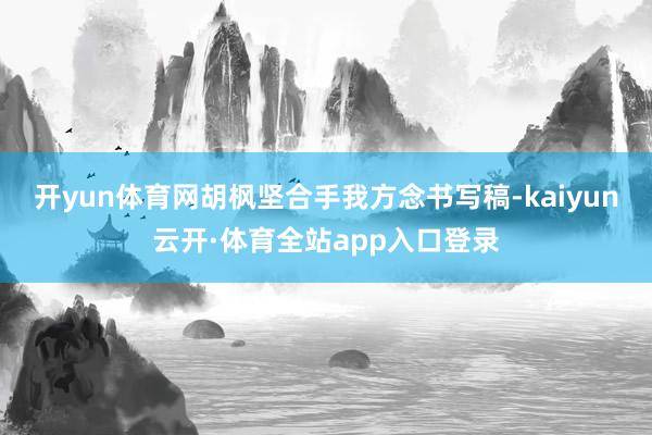 开yun体育网胡枫坚合手我方念书写稿-kaiyun云开·体育全站app入口登录