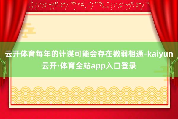 云开体育每年的计谋可能会存在微弱相通-kaiyun云开·体育全站app入口登录