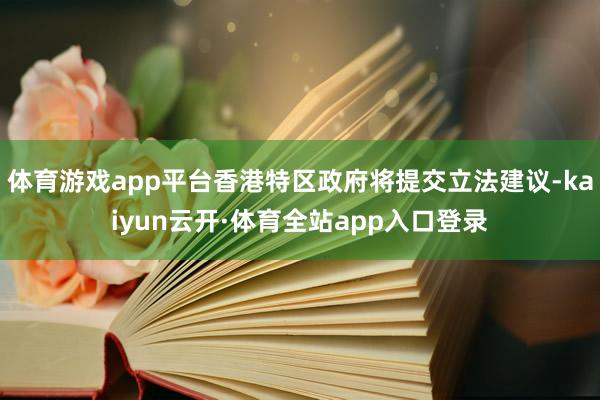 体育游戏app平台香港特区政府将提交立法建议-kaiyun云开·体育全站app入口登录