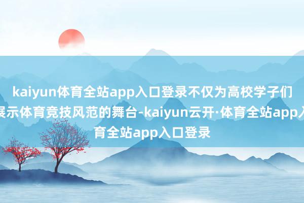 kaiyun体育全站app入口登录不仅为高校学子们搭建了展示体育竞技风范的舞台-kaiyun云开·体育全站app入口登录