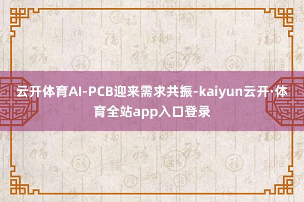 云开体育AI-PCB迎来需求共振-kaiyun云开·体育全站app入口登录