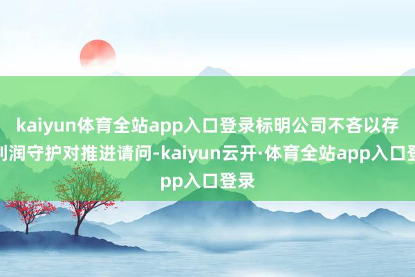 kaiyun体育全站app入口登录标明公司不吝以存量利润守护对推进请问-kaiyun云开·体育全站app入口登录