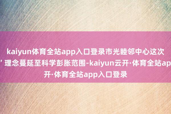 kaiyun体育全站app入口登录市光睦邻中心这次将“念书+”理念蔓延至科学彭胀范围-kaiyun云开·体育全站app入口登录