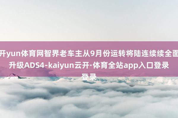 开yun体育网智界老车主从9月份运转将陆连续续全面升级ADS4-kaiyun云开·体育全站app入口登录
