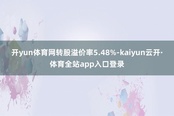 开yun体育网转股溢价率5.48%-kaiyun云开·体育全站app入口登录