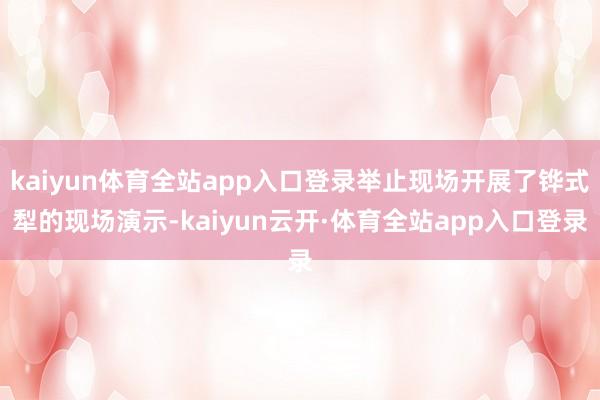 kaiyun体育全站app入口登录举止现场开展了铧式犁的现场演示-kaiyun云开·体育全站app入口登录