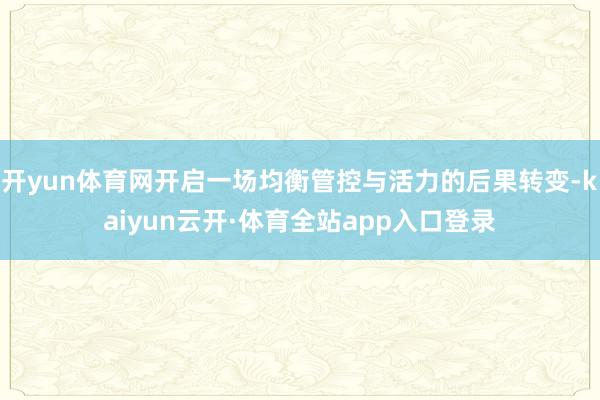 开yun体育网开启一场均衡管控与活力的后果转变-kaiyun云开·体育全站app入口登录