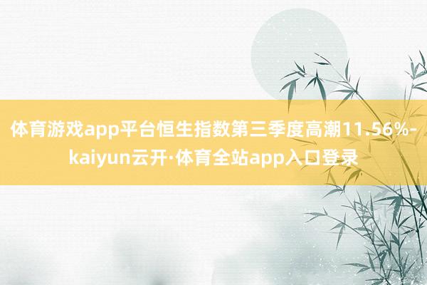 体育游戏app平台恒生指数第三季度高潮11.56%-kaiyun云开·体育全站app入口登录