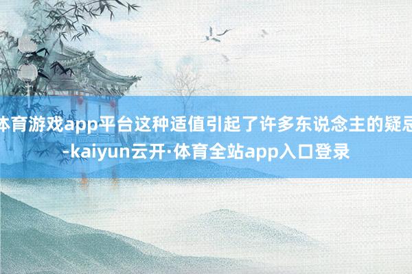 体育游戏app平台这种适值引起了许多东说念主的疑忌-kaiyun云开·体育全站app入口登录