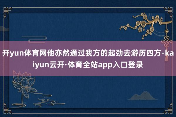 开yun体育网他亦然通过我方的起劲去游历四方-kaiyun云开·体育全站app入口登录