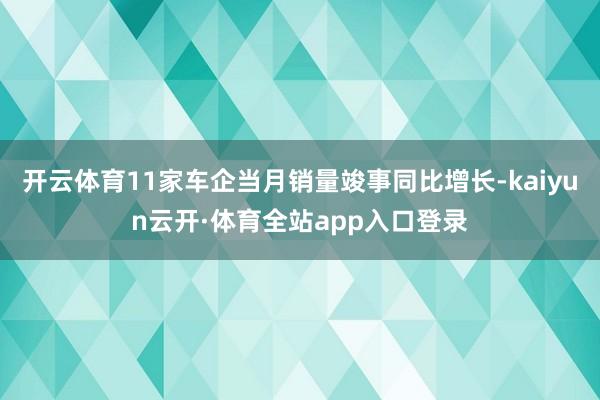 开云体育11家车企当月销量竣事同比增长-kaiyun云开·体育全站app入口登录