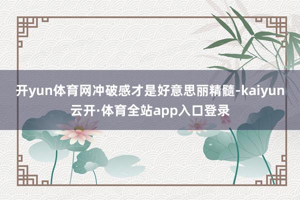 开yun体育网冲破感才是好意思丽精髓-kaiyun云开·体育全站app入口登录