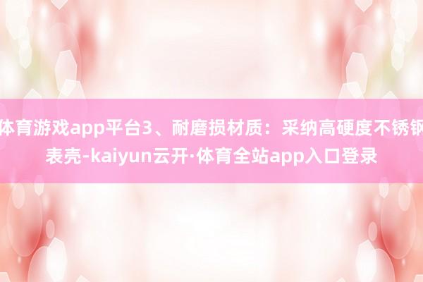 体育游戏app平台3、耐磨损材质：采纳高硬度不锈钢表壳-kaiyun云开·体育全站app入口登录