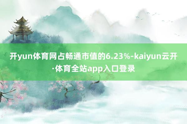 开yun体育网占畅通市值的6.23%-kaiyun云开·体育全站app入口登录