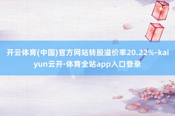 开云体育(中国)官方网站转股溢价率20.22%-kaiyun云开·体育全站app入口登录