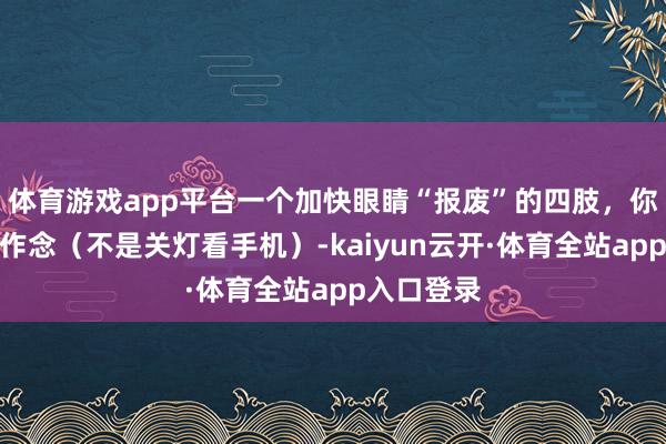 体育游戏app平台一个加快眼睛“报废”的四肢，你可能天天作念（不是关灯看手机）-kaiyun云开·体育全站app入口登录
