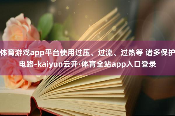 体育游戏app平台使用过压、过流、过热等 诸多保护电路-kaiyun云开·体育全站app入口登录