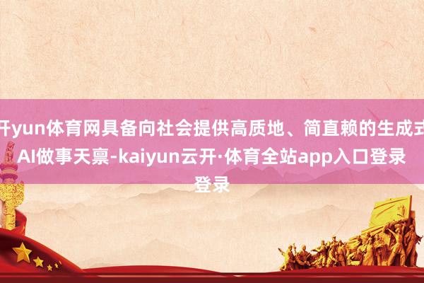 开yun体育网具备向社会提供高质地、简直赖的生成式AI做事天禀-kaiyun云开·体育全站app入口登录